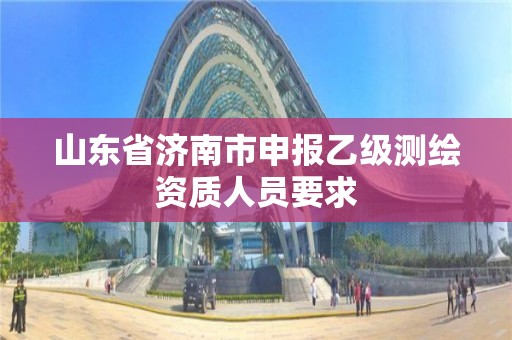 山東省濟南市申報乙級測繪資質(zhì)人員要求