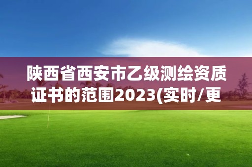 陜西省西安市乙級測繪資質證書的范圍2023(實時/更新中)