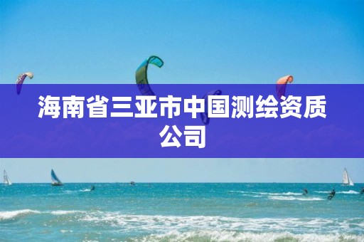 海南省三亞市中國(guó)測(cè)繪資質(zhì)公司