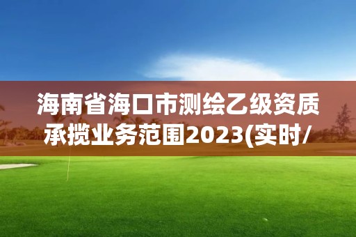 海南省海口市測繪乙級資質承攬業務范圍2023(實時/更新中)