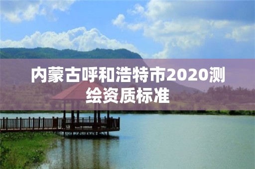 內(nèi)蒙古呼和浩特市2020測繪資質(zhì)標(biāo)準(zhǔn)