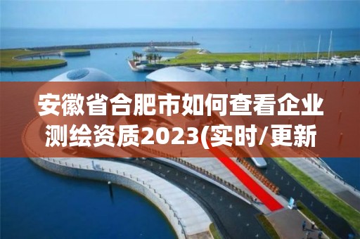 安徽省合肥市如何查看企業測繪資質2023(實時/更新中)