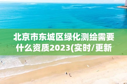 北京市東城區綠化測繪需要什么資質2023(實時/更新中)