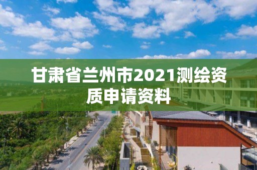 甘肅省蘭州市2021測繪資質申請資料