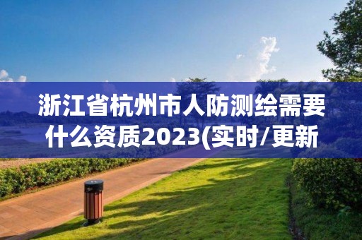 浙江省杭州市人防測繪需要什么資質2023(實時/更新中)