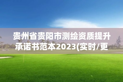 貴州省貴陽市測(cè)繪資質(zhì)提升承諾書范本2023(實(shí)時(shí)/更新中)