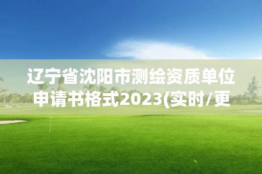 遼寧省沈陽市測繪資質單位申請書格式2023(實時/更新中)