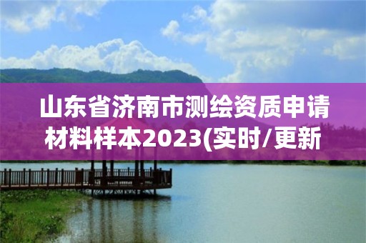 山東省濟南市測繪資質申請材料樣本2023(實時/更新中)