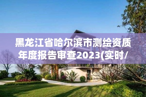 黑龍江省哈爾濱市測繪資質年度報告審查2023(實時/更新中)