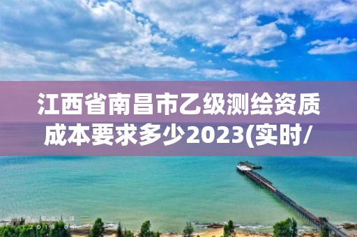 江西省南昌市乙級測繪資質成本要求多少2023(實時/更新中)