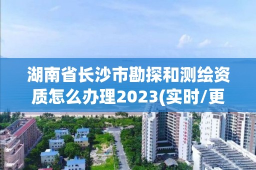 湖南省長沙市勘探和測繪資質怎么辦理2023(實時/更新中)