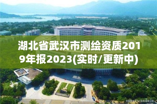 湖北省武漢市測繪資質2019年報2023(實時/更新中)