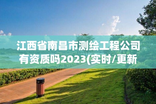 江西省南昌市測繪工程公司有資質嗎2023(實時/更新中)