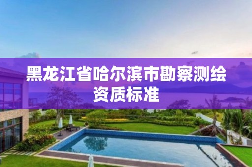 黑龍江省哈爾濱市勘察測繪資質標準