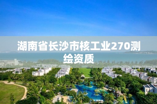 湖南省長沙市核工業270測繪資質