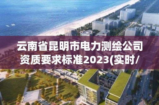 云南省昆明市電力測(cè)繪公司資質(zhì)要求標(biāo)準(zhǔn)2023(實(shí)時(shí)/更新中)