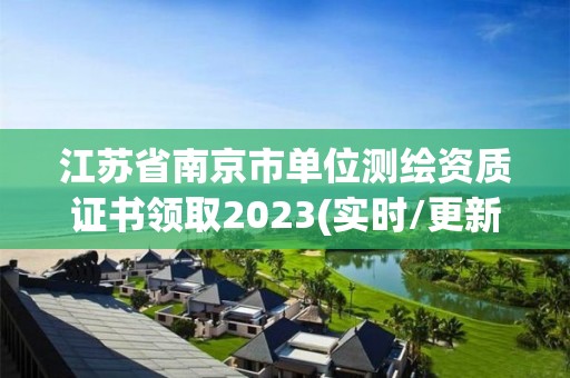 江蘇省南京市單位測繪資質(zhì)證書領(lǐng)取2023(實(shí)時(shí)/更新中)