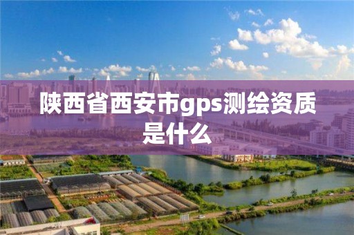 陜西省西安市gps測繪資質是什么