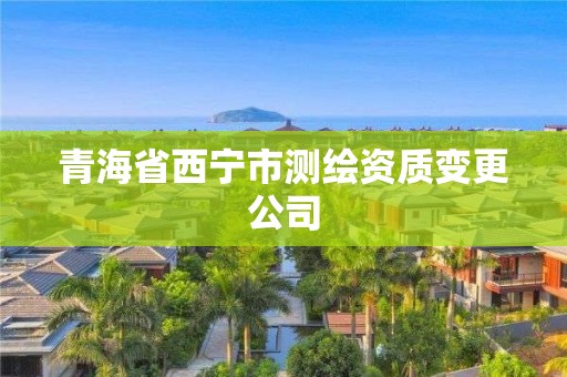 青海省西寧市測(cè)繪資質(zhì)變更公司