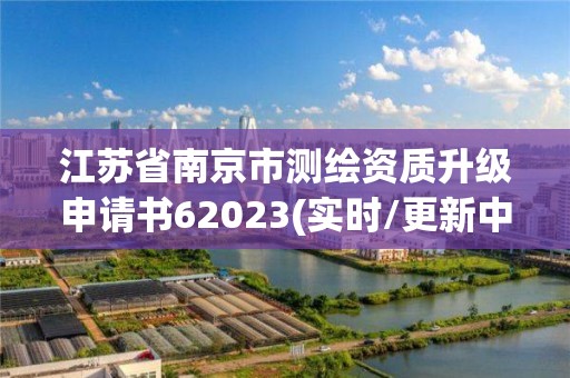 江蘇省南京市測繪資質升級申請書62023(實時/更新中)