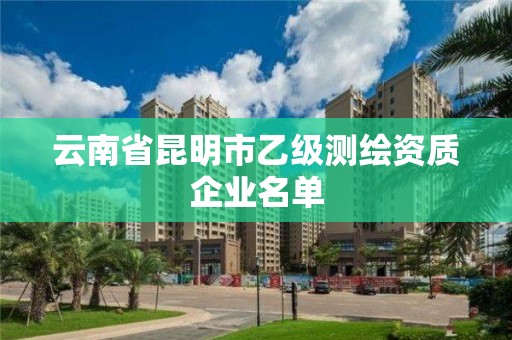 云南省昆明市乙級測繪資質企業名單