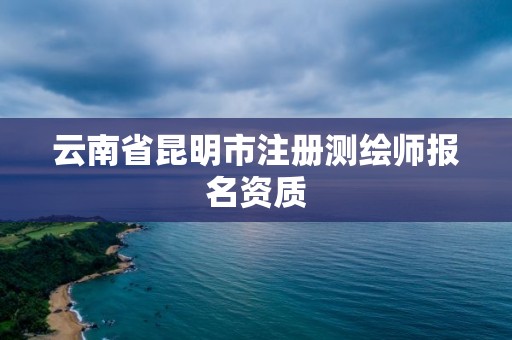 云南省昆明市注冊測繪師報名資質