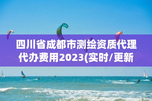 四川省成都市測繪資質代理代辦費用2023(實時/更新中)