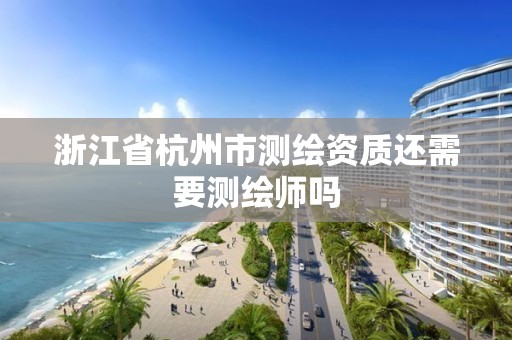 浙江省杭州市測繪資質還需要測繪師嗎