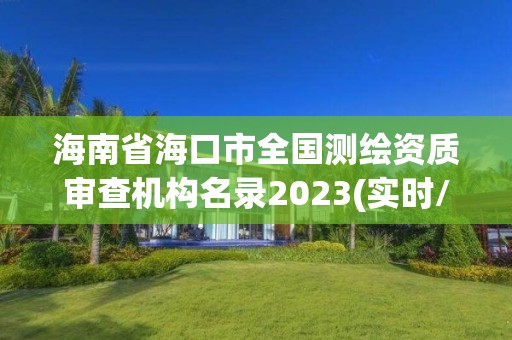 海南省海口市全國測繪資質審查機構名錄2023(實時/更新中)