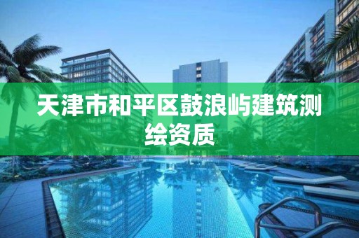 天津市和平區鼓浪嶼建筑測繪資質