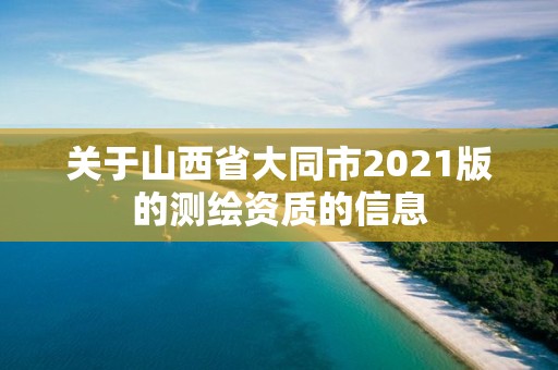 關(guān)于山西省大同市2021版的測(cè)繪資質(zhì)的信息