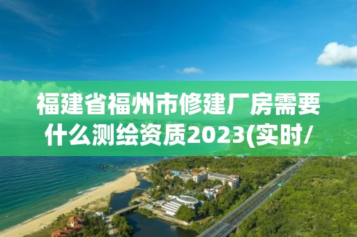 福建省福州市修建廠房需要什么測(cè)繪資質(zhì)2023(實(shí)時(shí)/更新中)