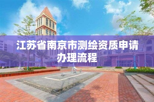 江蘇省南京市測繪資質申請辦理流程