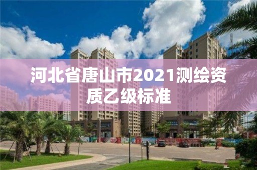 河北省唐山市2021測繪資質乙級標準