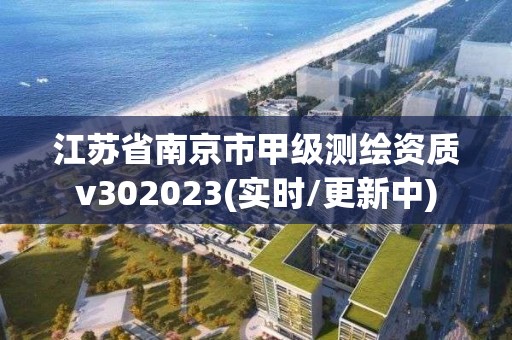 江蘇省南京市甲級測繪資質v302023(實時/更新中)