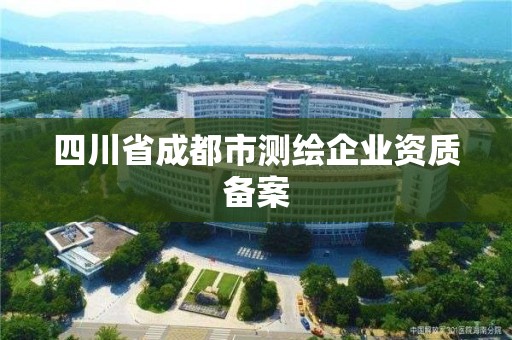 四川省成都市測繪企業(yè)資質(zhì)備案