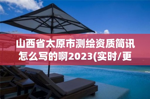 山西省太原市測(cè)繪資質(zhì)簡(jiǎn)訊怎么寫(xiě)的啊2023(實(shí)時(shí)/更新中)