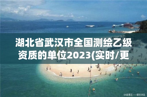 湖北省武漢市全國測繪乙級資質的單位2023(實時/更新中)