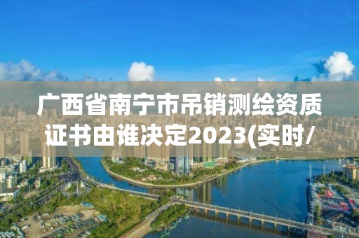 廣西省南寧市吊銷測繪資質證書由誰決定2023(實時/更新中)