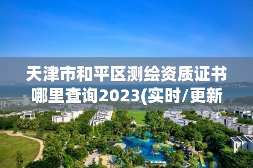 天津市和平區測繪資質證書哪里查詢2023(實時/更新中)