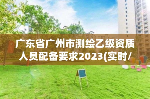 廣東省廣州市測繪乙級資質人員配備要求2023(實時/更新中)