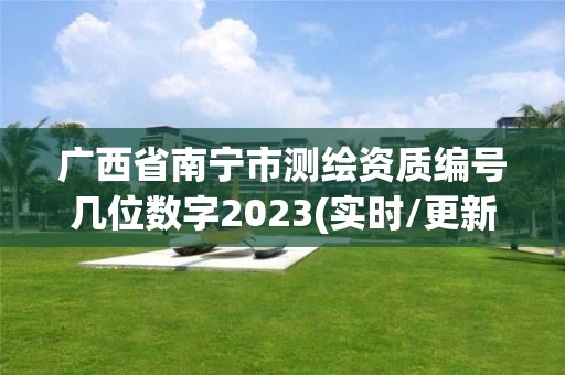 廣西省南寧市測繪資質(zhì)編號幾位數(shù)字2023(實時/更新中)