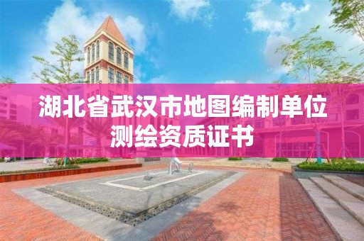 湖北省武漢市地圖編制單位測繪資質證書