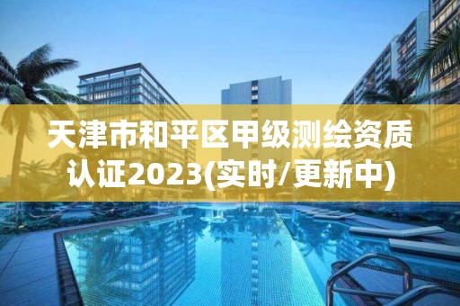 天津市和平區甲級測繪資質認證2023(實時/更新中)