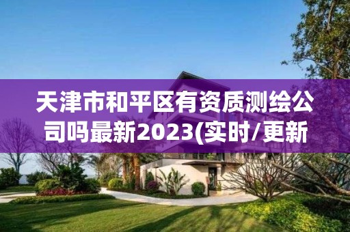 天津市和平區有資質測繪公司嗎最新2023(實時/更新中)