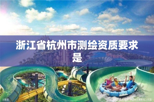 浙江省杭州市測繪資質要求是