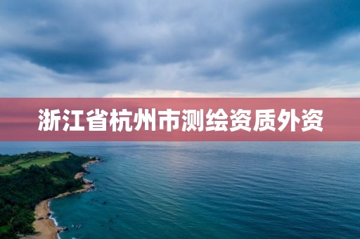 浙江省杭州市測繪資質外資