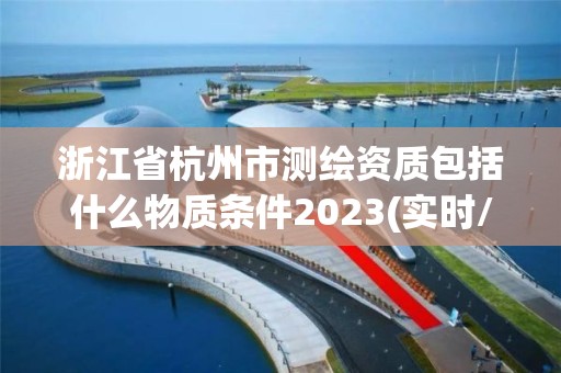 浙江省杭州市測繪資質包括什么物質條件2023(實時/更新中)