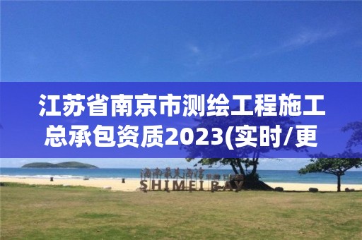 江蘇省南京市測繪工程施工總承包資質2023(實時/更新中)