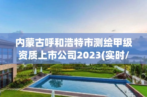 內蒙古呼和浩特市測繪甲級資質上市公司2023(實時/更新中)